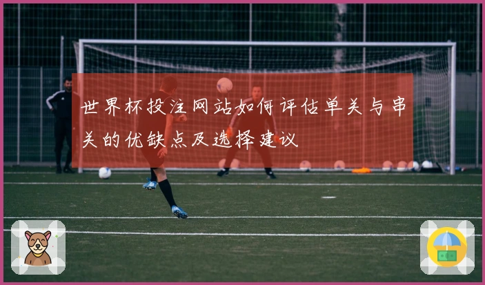 世界杯投注网站如何评估单关与串关的优缺点及选择建议