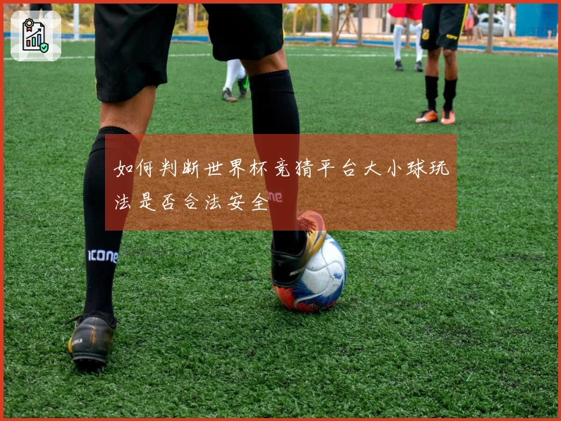 如何判断世界杯竞猜平台大小球玩法是否合法安全